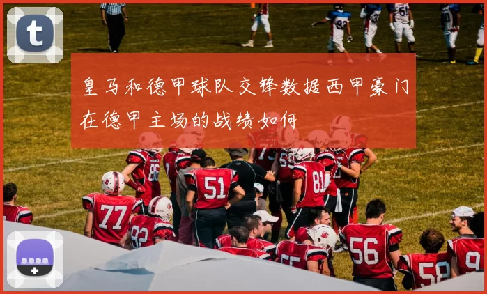 皇马和德甲球队交锋数据西甲豪门在德甲主场的战绩如何