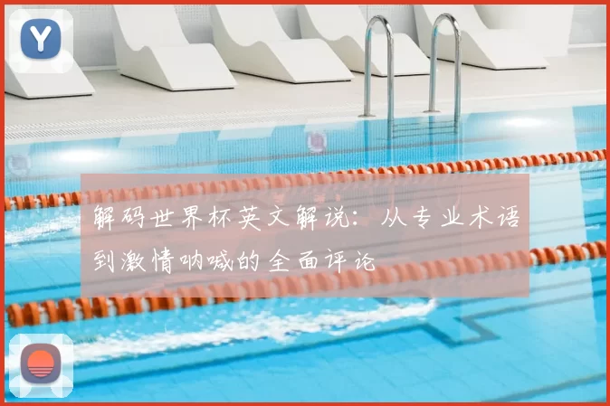 解码世界杯英文解说：从专业术语到激情呐喊的全面评论