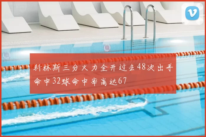 科林斯三分火力全开过去48次出手命中32球命中率高达67