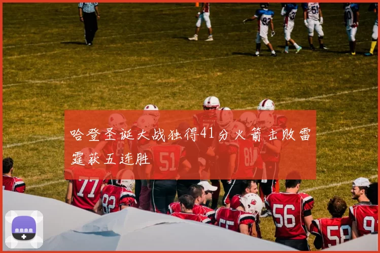 哈登圣诞大战独得41分火箭击败雷霆获五连胜
