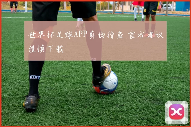 世界杯足球APP真伪待查 官方建议谨慎下载